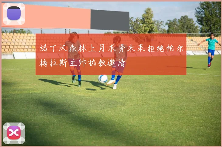 诺丁汉森林上月求贤未果拒绝帕尔梅拉斯主帅执教邀请