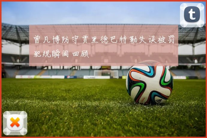 曾凡博防守贾里德巴特勒失误被罚犯规瞬间回顾