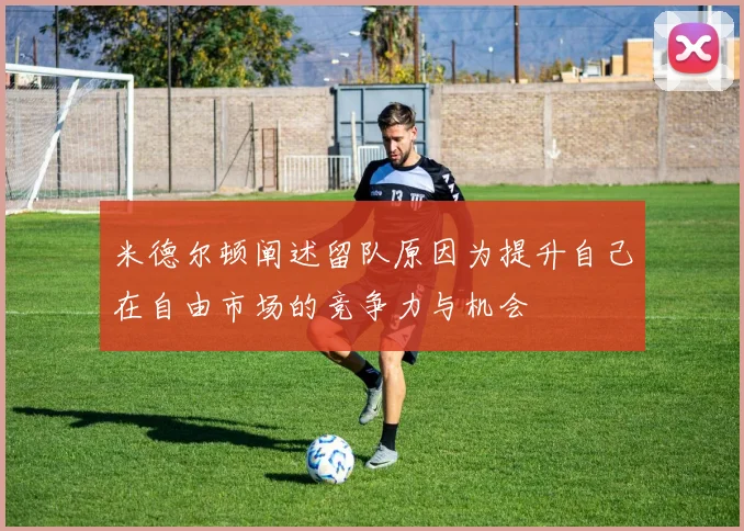 米德尔顿阐述留队原因为提升自己在自由市场的竞争力与机会
