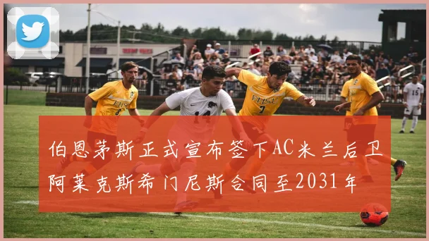伯恩茅斯正式宣布签下AC米兰后卫阿莱克斯希门尼斯合同至2031年