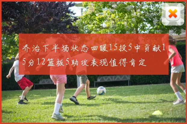 乔治下半场状态回暖15投5中贡献15分12篮板5助攻表现值得肯定