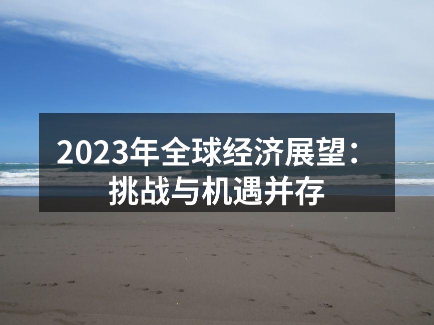 2023年全球经济展望：挑战与机遇并存