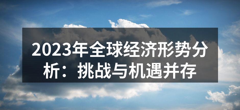 2023年全球经济形势分析：挑战与机遇并存